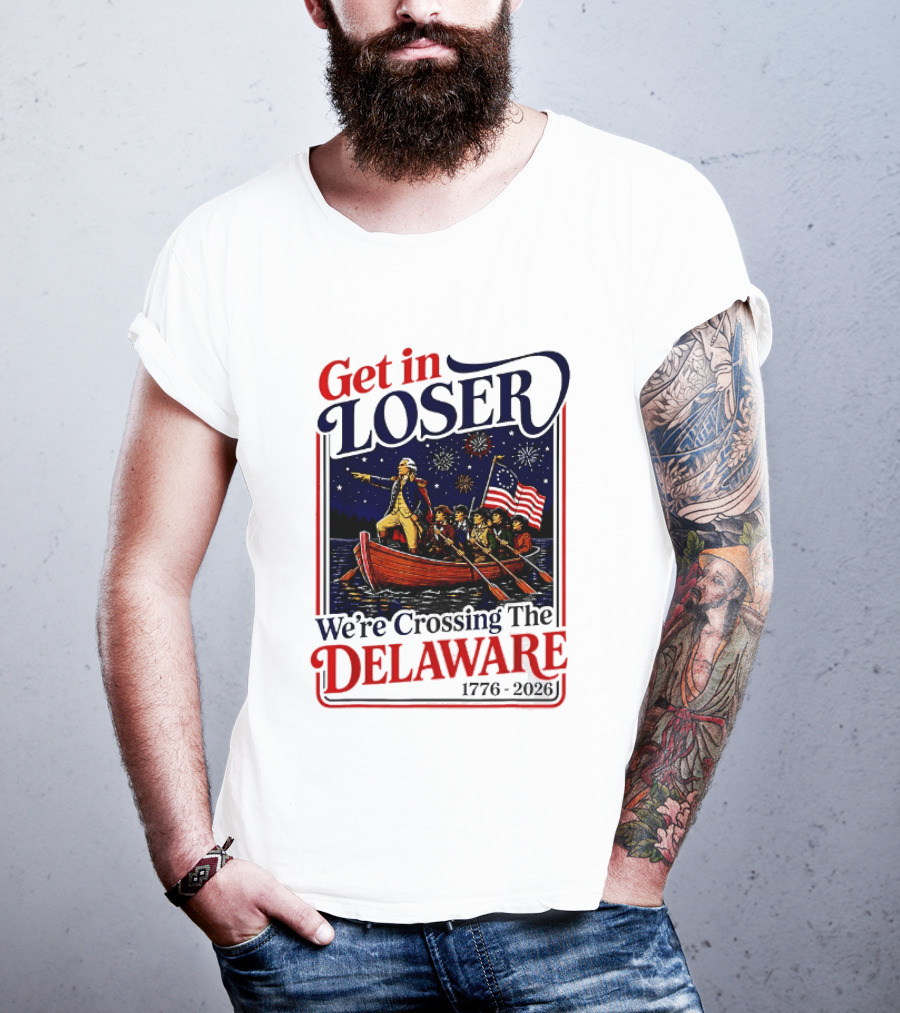 Get In Loser We're Crossing The Delaware 1776 2026 T-Shirt