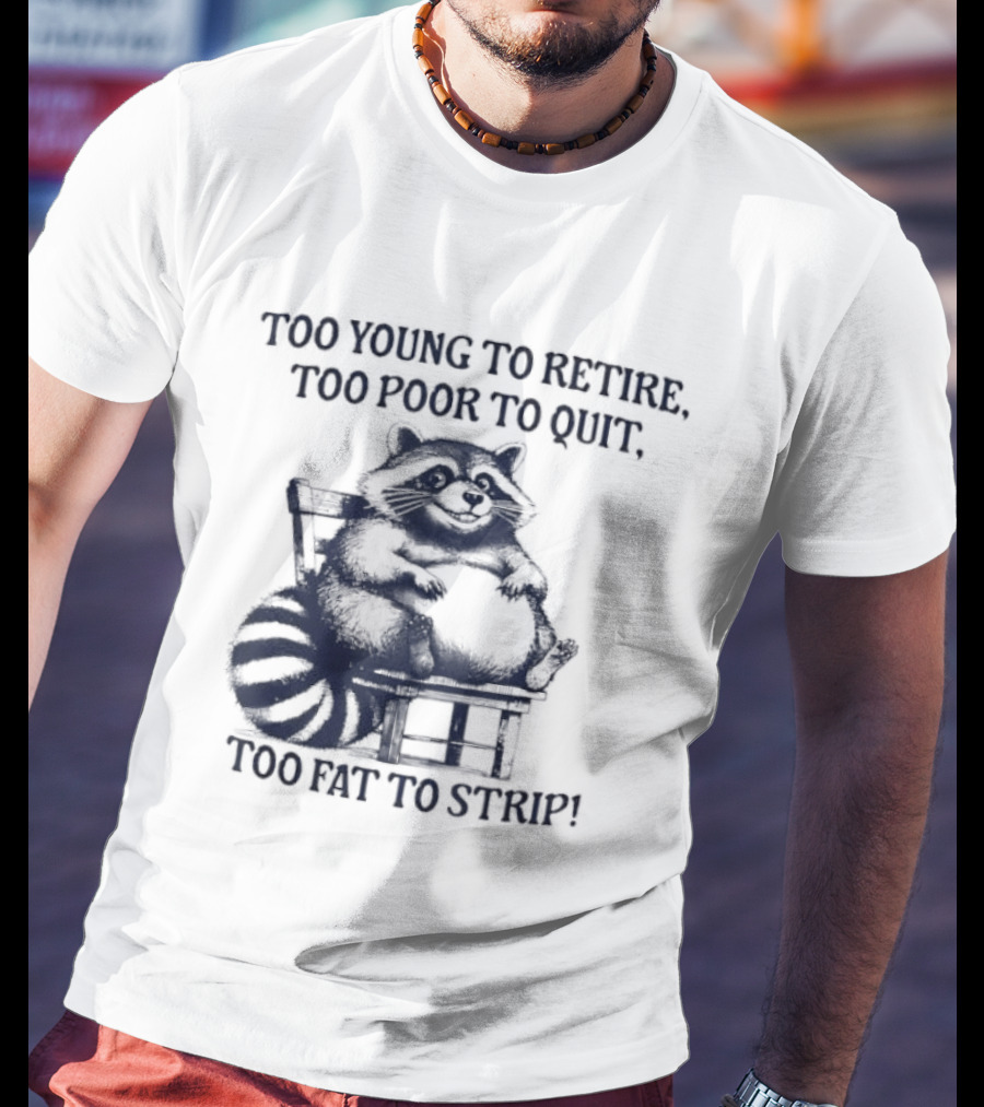 Too Young To Retire Too Poor To Quit Too Fat To Strip Raccoon T-Shirt
