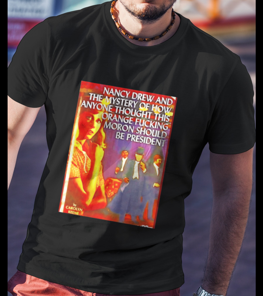 Nancy Drew And The Mystery Of How Anyone Thought This Orange Moron Should Be President Carolyn Keene T-Shirt