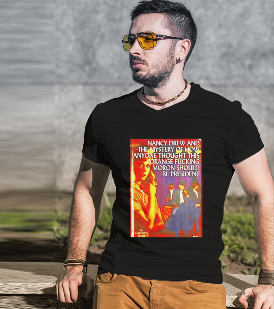 Nancy Drew And The Mystery Of How Anyone Thought This Orange Moron Should Be President Carolyn Keene T-Shirt