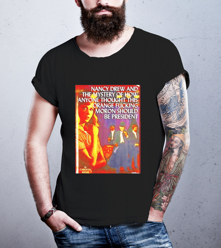 Nancy Drew And The Mystery Of How Anyone Thought This Orange Moron Should Be President Carolyn Keene T-Shirt
