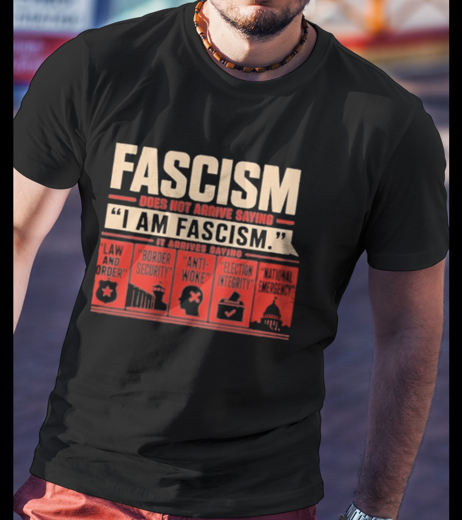 Fascism Does Not Arrive Saying I Am Fascism Arrives Saying Law And Order Border Security Anti Woke Election Integrity T-Shirt