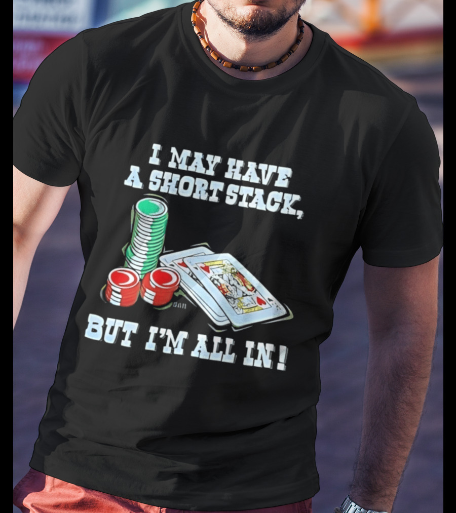 I May Have A Short Stack Poker Chips And Cards All T-Shirt