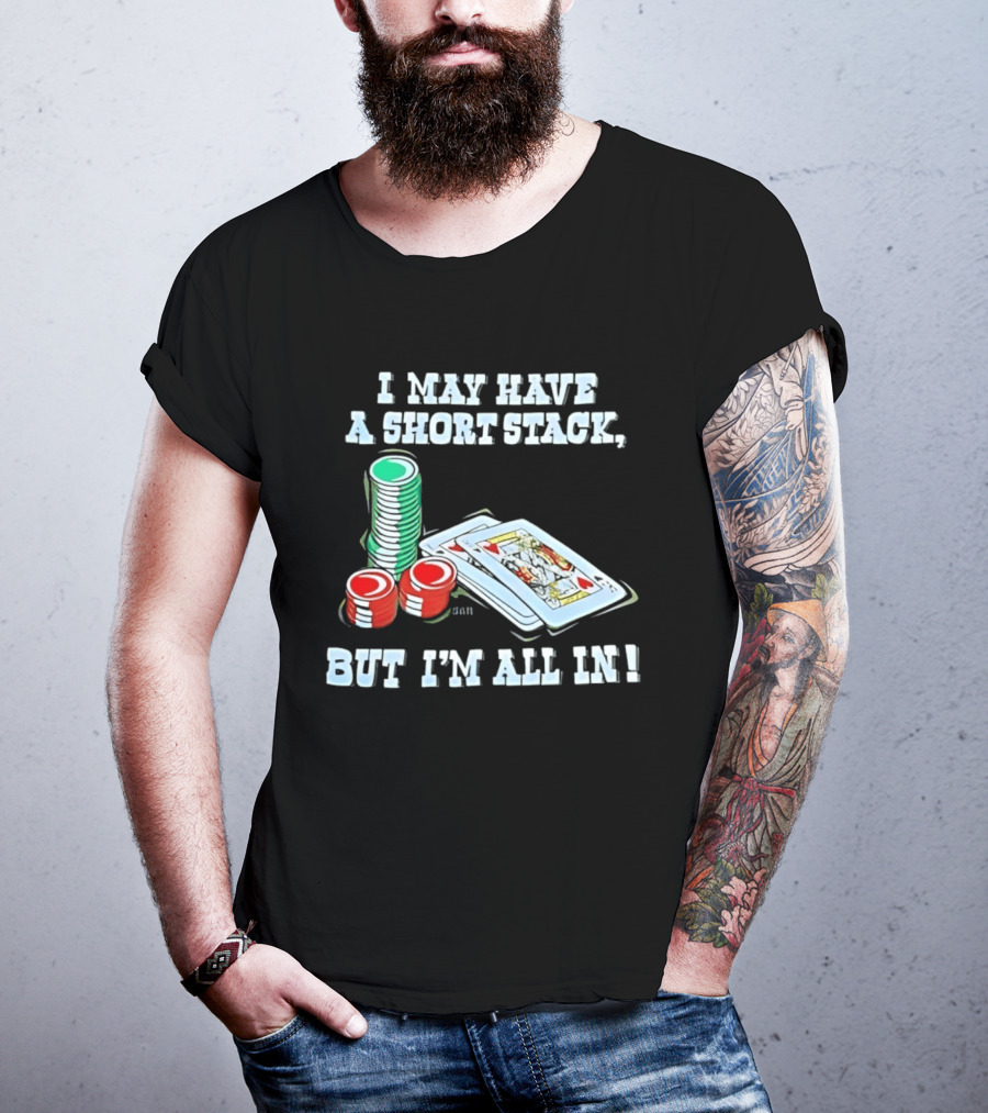 I May Have A Short Stack Poker Chips And Cards All T-Shirt