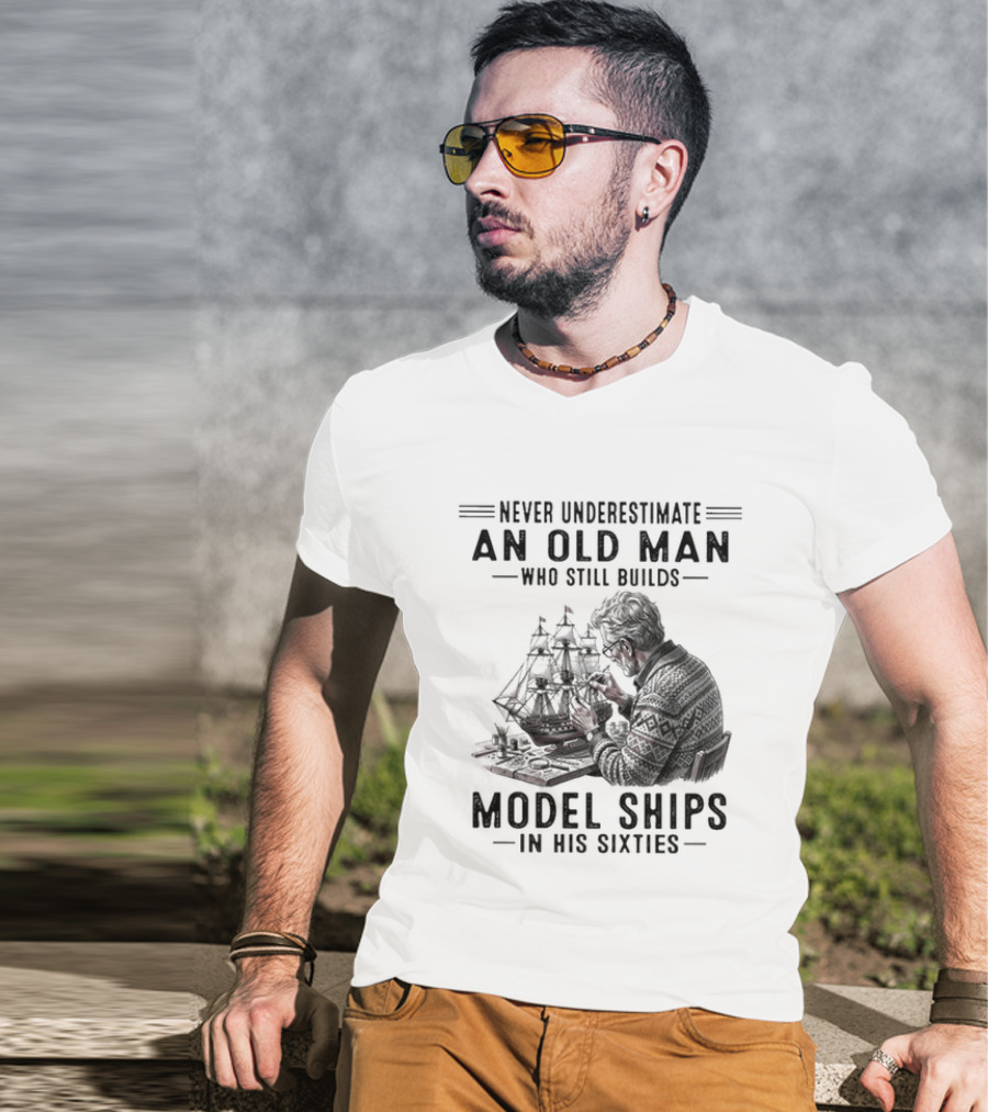 Never Underestimate An Old Man Who Still Builds Model Ships In His Sixties T-Shirt