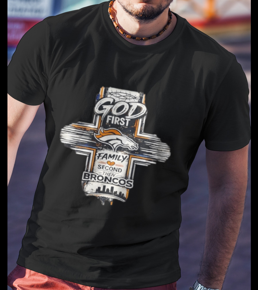 God First Family Second Then Broncos Denver Football Fan Faithful T-Shirt