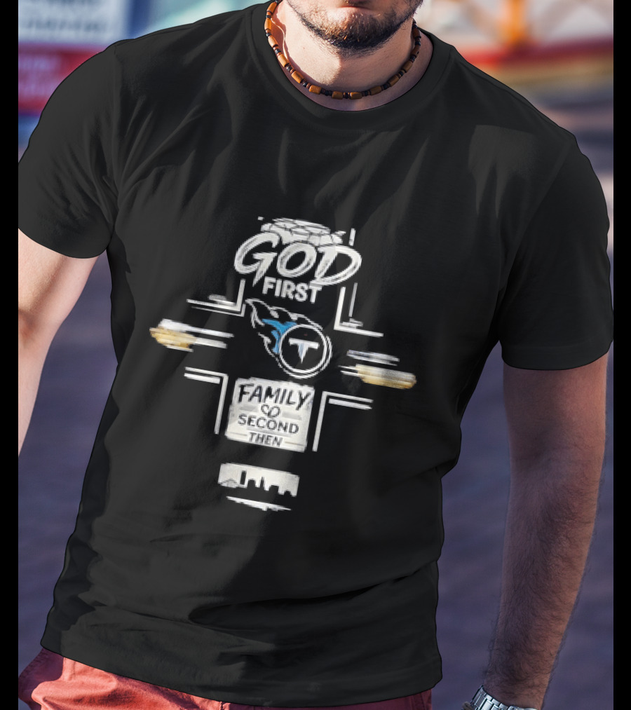 God First Family Second Then Tennessee Titans T-Shirt