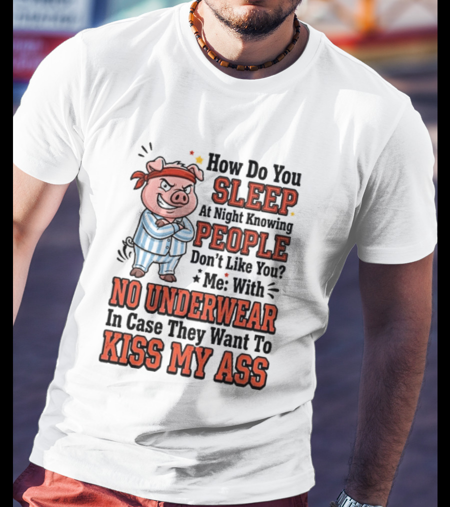 How Do You Sleep At Night Knowing People Don't Like You Me With No Underwear In Case They Want To Kiss My Ass Pig Pajamas T-Shirt