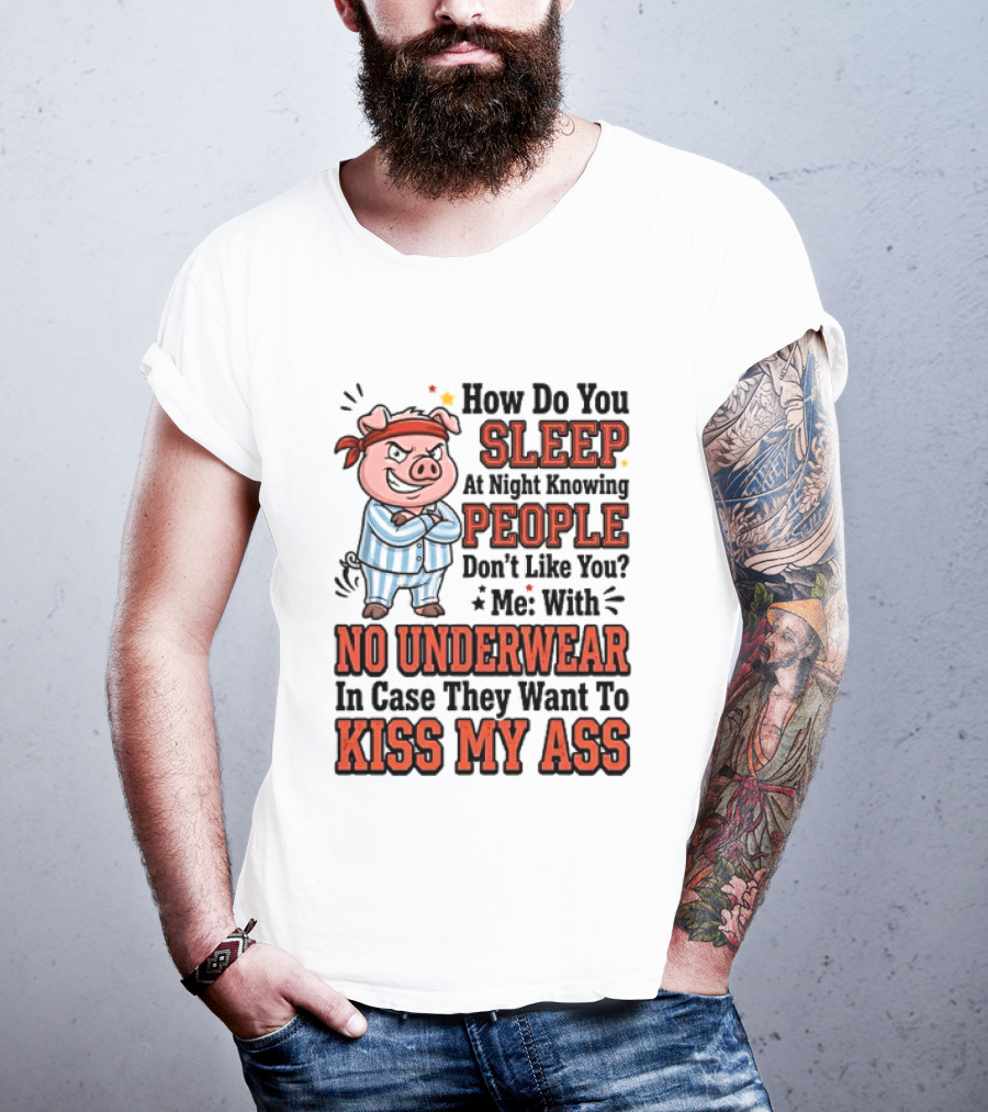 How Do You Sleep At Night Knowing People Don't Like You Me With No Underwear In Case They Want To Kiss My Ass Pig Pajamas T-Shirt
