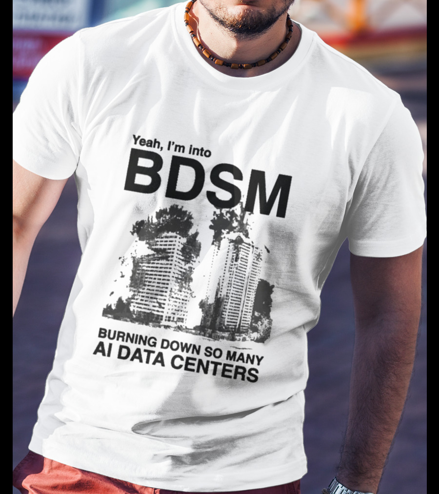 Yeah I'm Into BDSM Burning Down So Many AI Data Centers T-Shirt