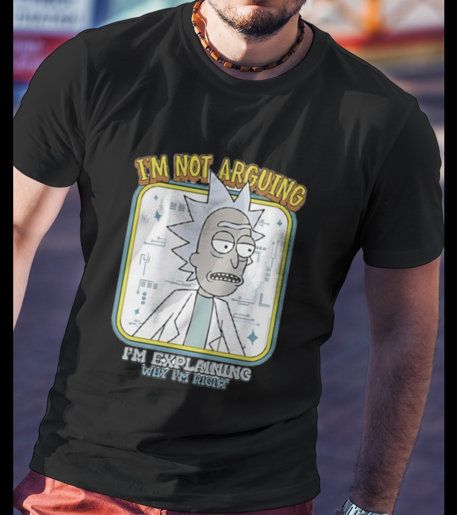 Rick Sanchez I'm Not Arguing I'm Explaining Why I'm Right T-Shirt