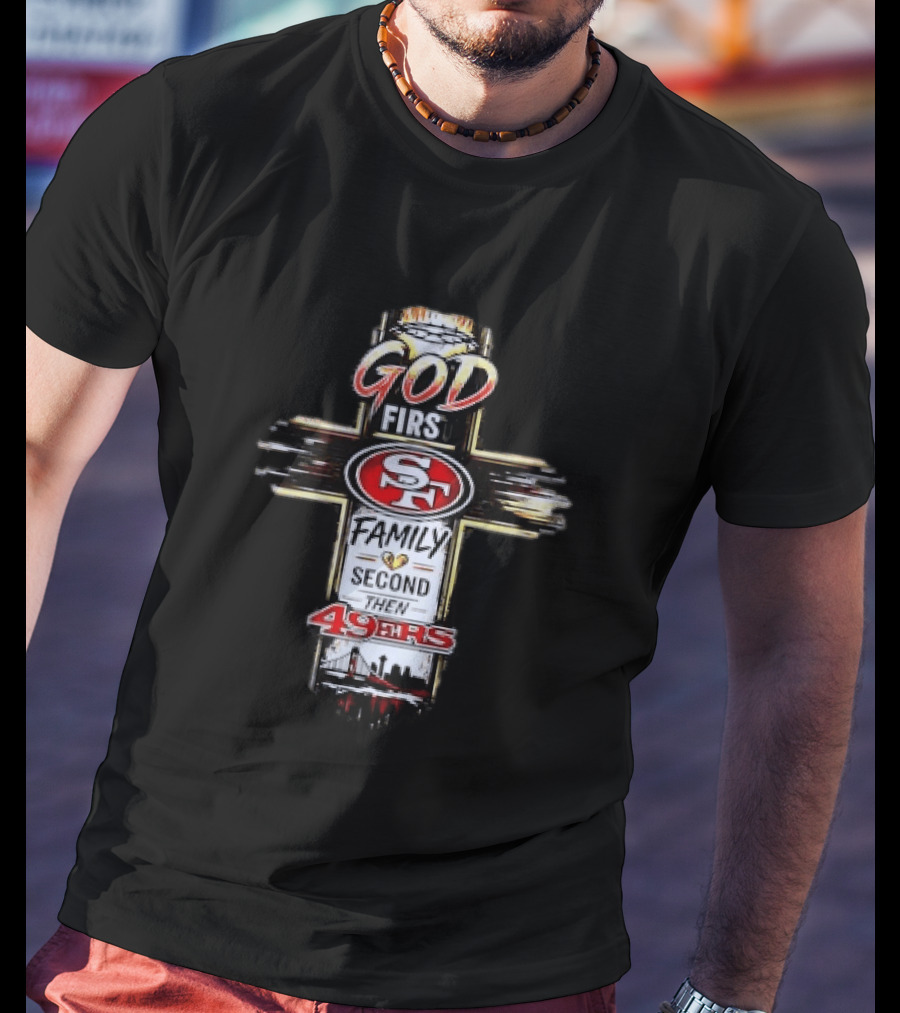 God First Family Second San Francisco 49ers Love T-Shirt