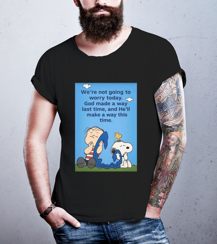 Snoopy Woodstock Linus Van Pelt We're Not Going To Worry Today God Made A Way Last Time And He'll Make A Way This Time T-Shirt