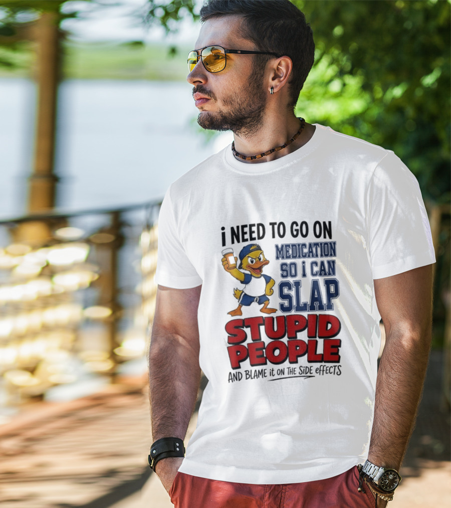 I Need To Go On Medication So I Can Slap Stupid People And Blame It On The Side Effects Cartoon Duck T-Shirt