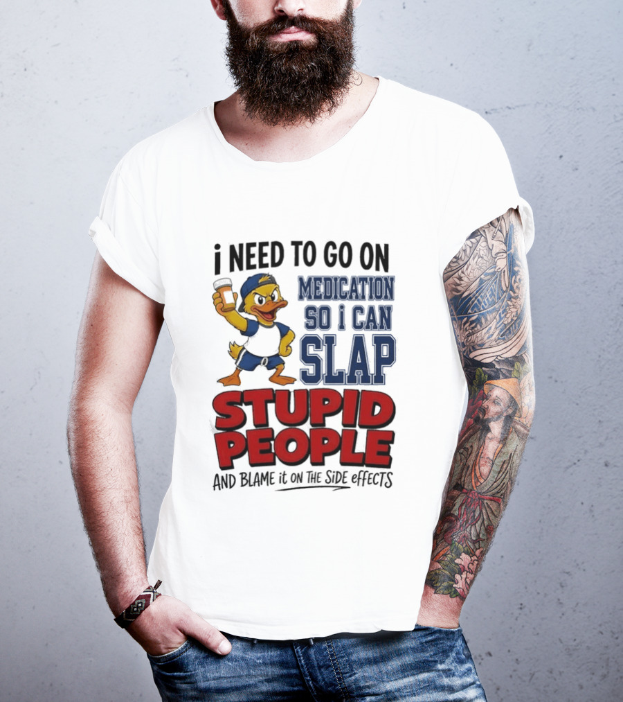 I Need To Go On Medication So I Can Slap Stupid People And Blame It On The Side Effects Cartoon Duck T-Shirt