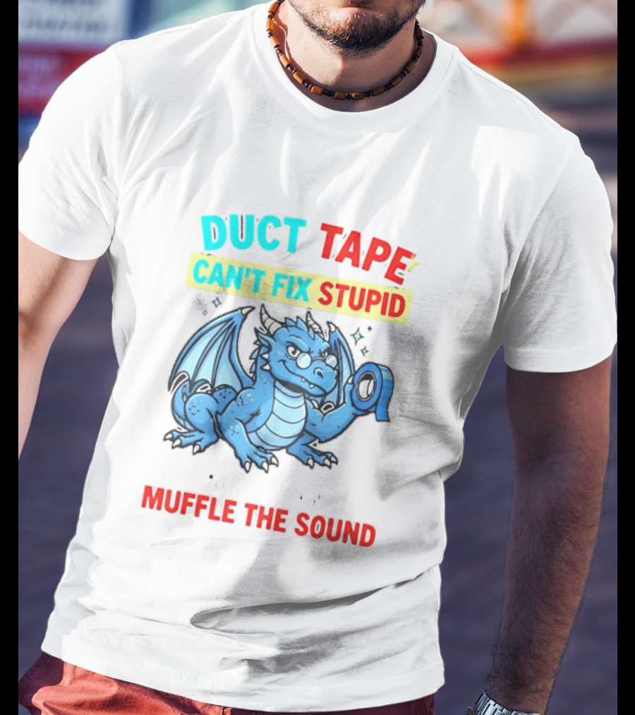 Duct Tape Can't Fix Stupid But It Can Muffle The Sound Dragon T-Shirt