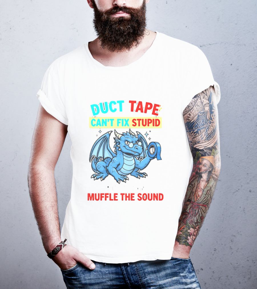 Duct Tape Can't Fix Stupid But It Can Muffle The Sound Dragon T-Shirt