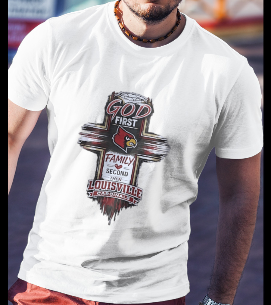 God First Family Second Then Louisville Cardinals Fan Spirit T-Shirt