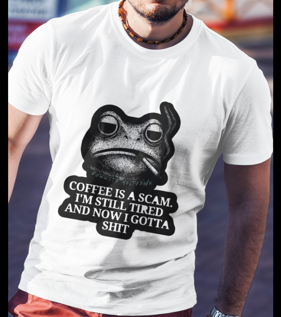 Burrito Meltdown Smoking Frog Coffee Is A Scam I'm Still Tired And Now I Gotta Shit T-Shirt