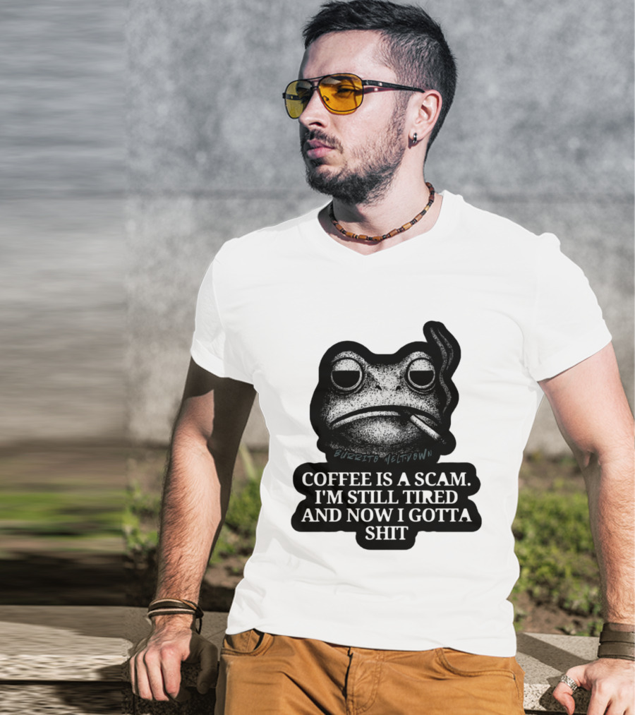 Burrito Meltdown Smoking Frog Coffee Is A Scam I'm Still Tired And Now I Gotta Shit T-Shirt