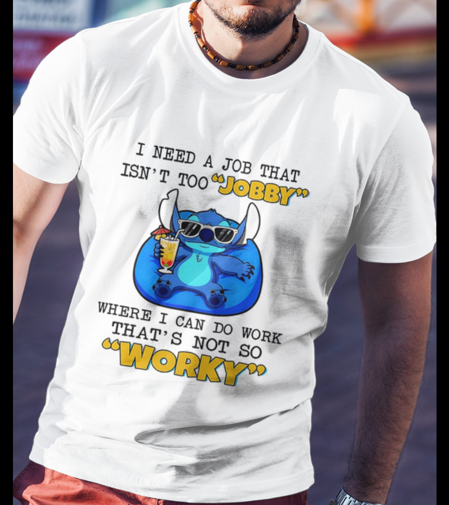 Stitch Lilo And Stitch I Need A Job That Isn't Too Jobby Where I Can Do Work That's Not So Worky T-Shirt