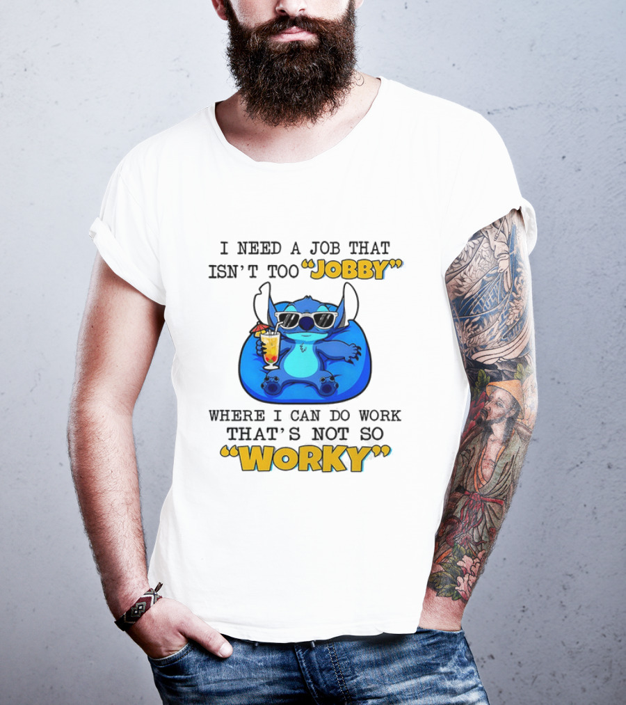 Stitch Lilo And Stitch I Need A Job That Isn't Too Jobby Where I Can Do Work That's Not So Worky T-Shirt