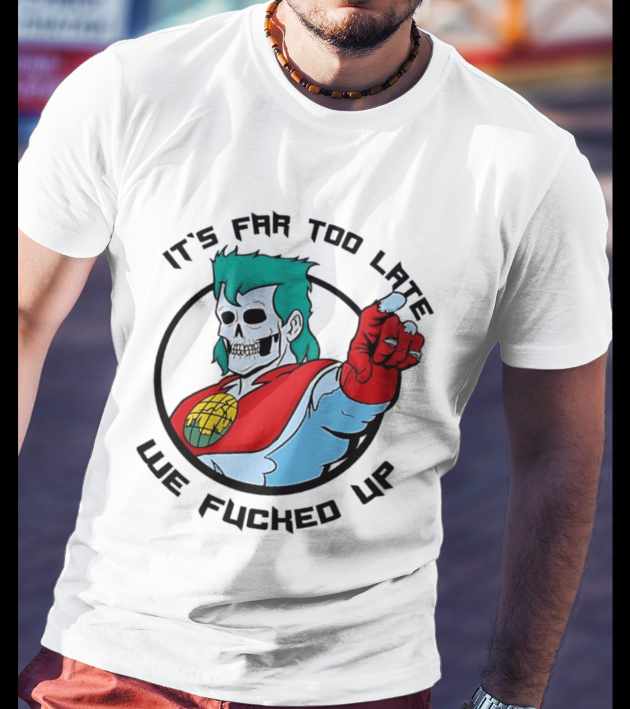 It's Far Too Late We Fucked Up Captain Planet Skeletal T-Shirt