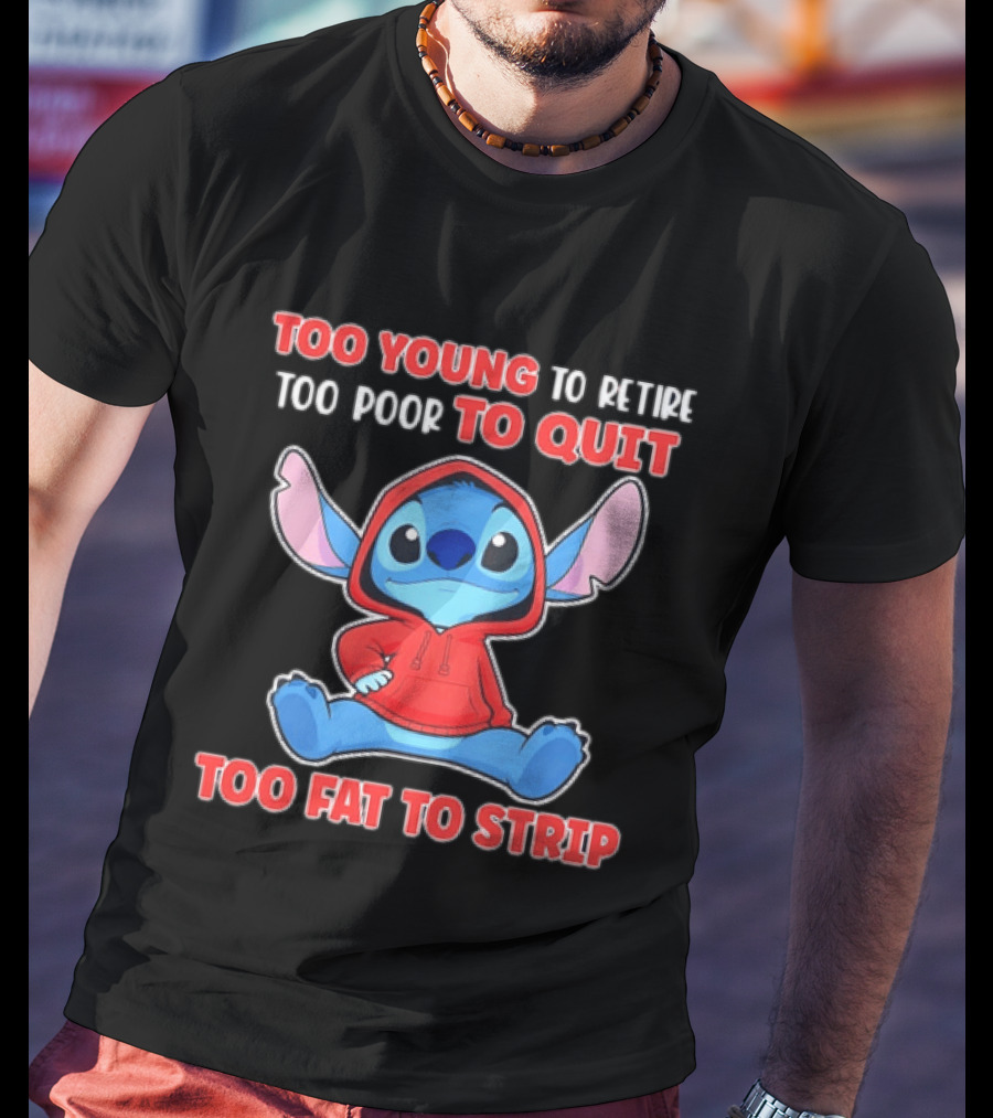 Stitch Too Young To Retire Too Poor To Quit Too Fat To Strip T-Shirt