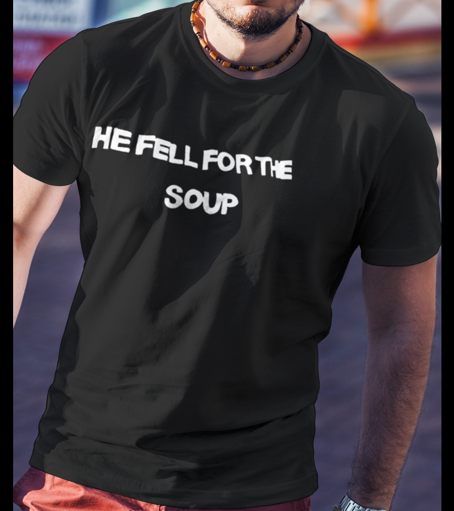 He Fell For The Soup Text Humor T-Shirt