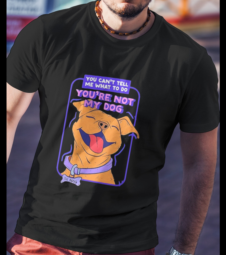 You Can't Tell Me What To Do You're Not My Dog The Boss Dog Smiling T-Shirt