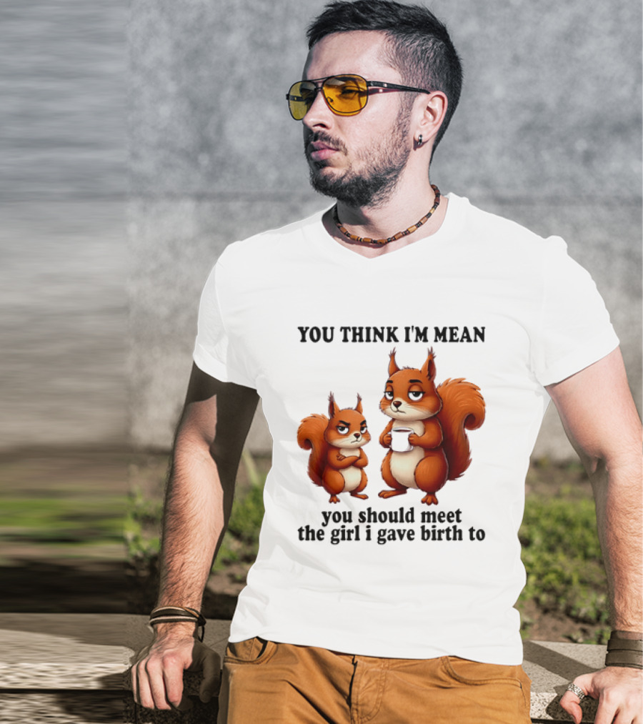 You Think I'm Mean You Should Meet The Girl I Gave Birth To Squirrels T-Shirt