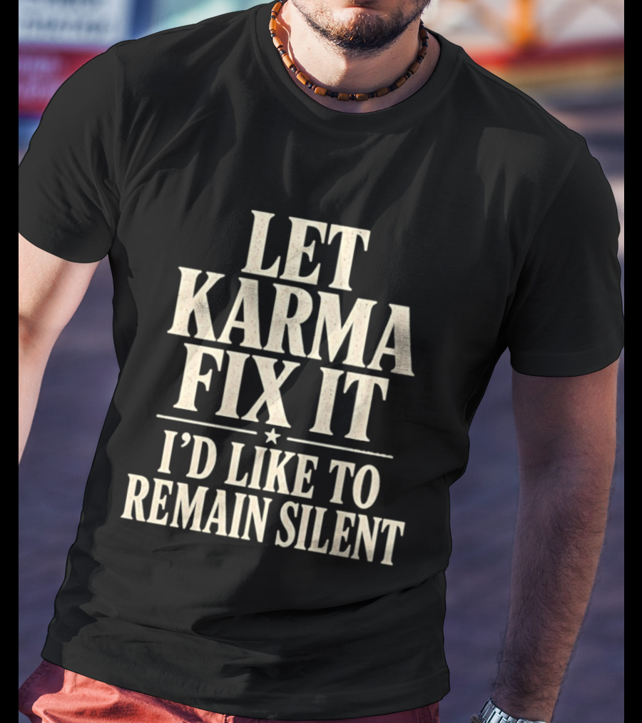 Let Karma Fix It I'd Like To Remain Silent T-Shirt
