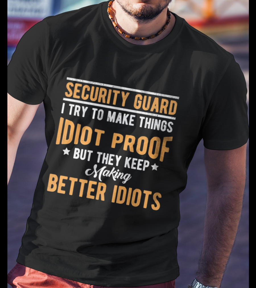 Security Guard I Try To Make Things Idiot Proof But They Keep Making Better Idiots T-Shirt