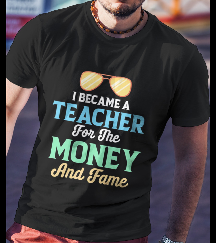 I Became A Teacher For The Money And Fame Funny Sunglasses T-Shirt