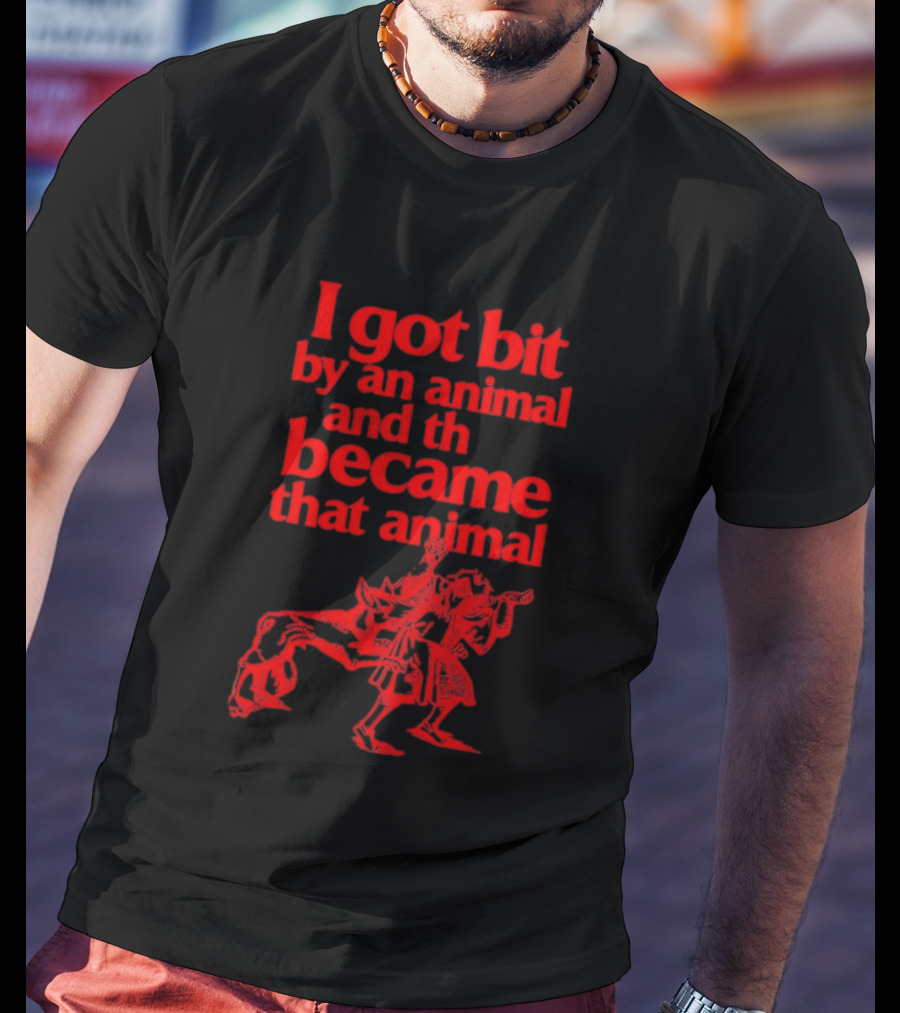 I Got Bit By An Animal And Became That Animal T-Shirt