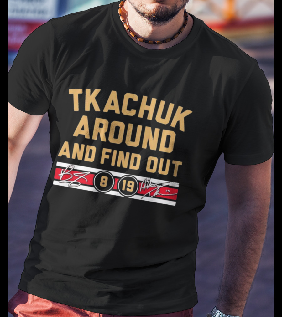 Tkachuk Around And Find Out 8 19 Matthew Tkachuk Florida Panthers NHL T-Shirt
