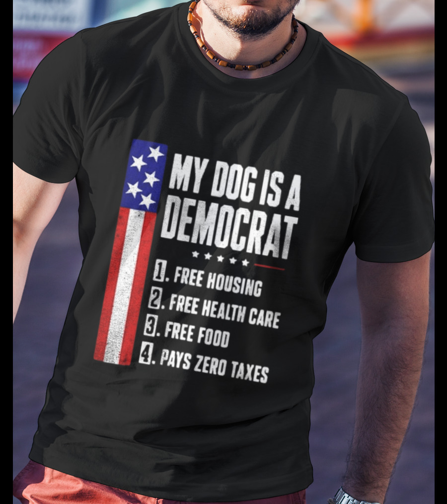 My Dog Is A Democrat Free Housing Free Health Care Free Food Pays Zero Taxes Stars Stripes T-Shirt