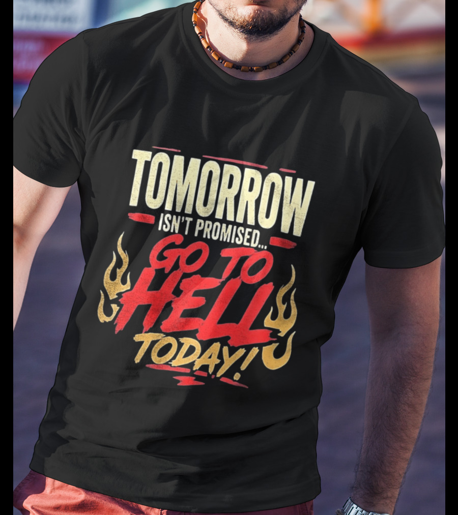 Tomorrow Isn't Promised Go To Hell Today Fiery Flames T-Shirt