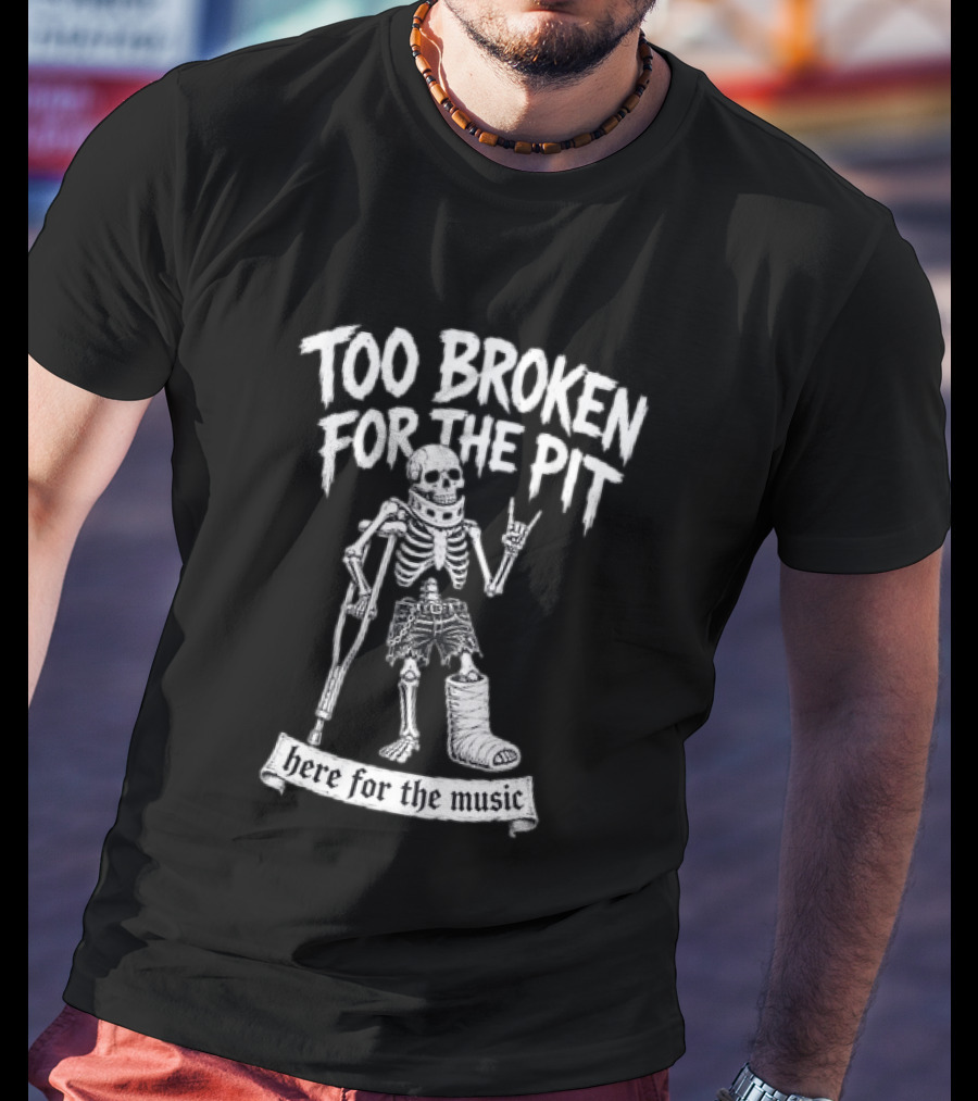 Too Broken For The Pit Skeleton Crutch Cast Here For The Music T-Shirt