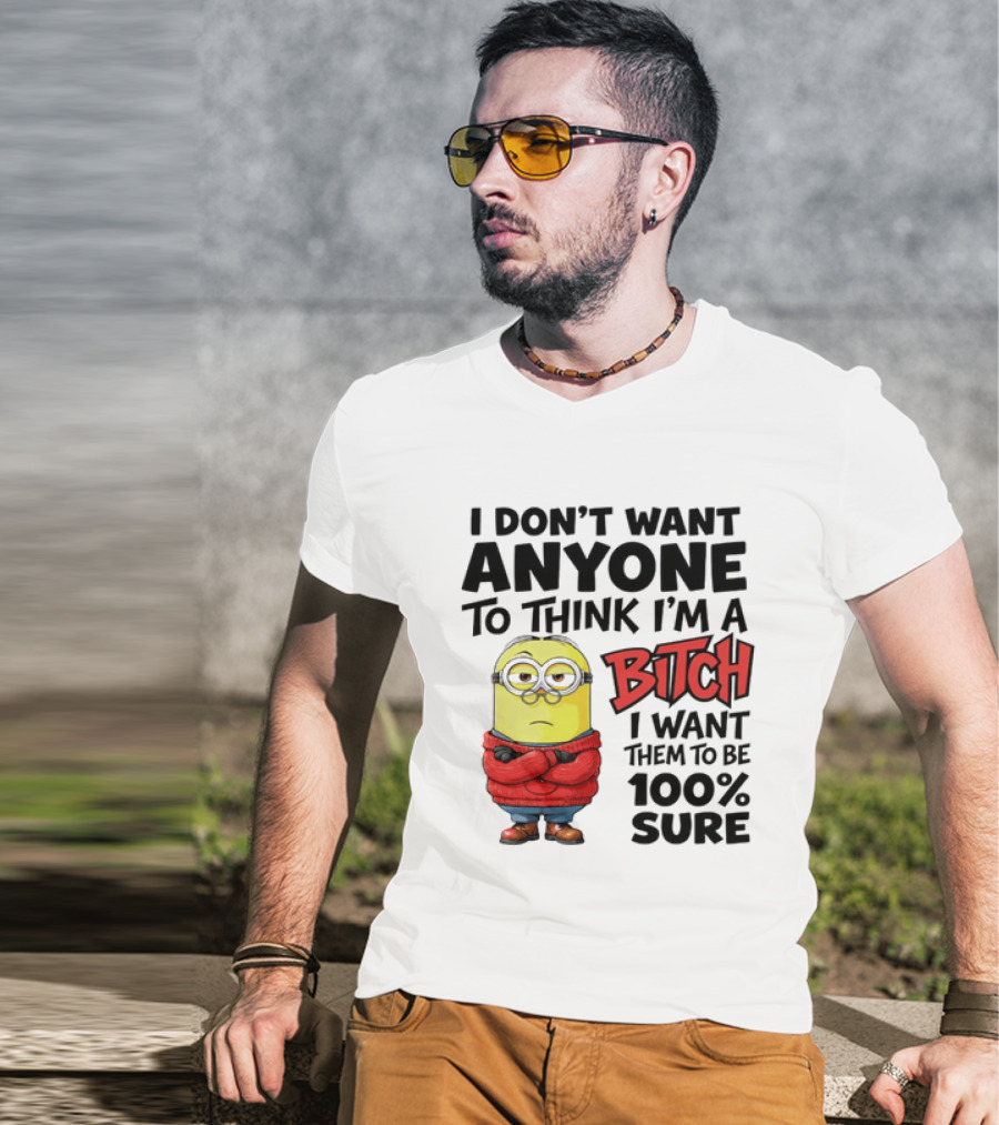 Minion I Don't Want Anyone To Think I'm A Bitch I Want Them To Be 100% Sure T-Shirt