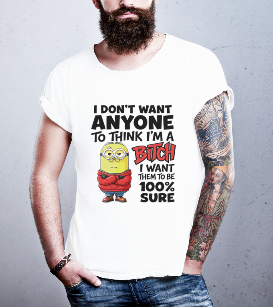 Minion I Don't Want Anyone To Think I'm A Bitch I Want Them To Be 100% Sure T-Shirt