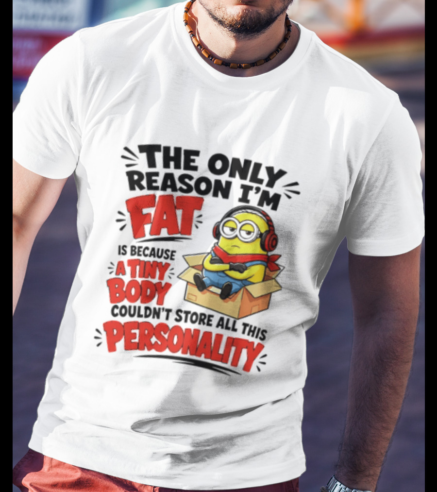 The Only Reason I'm Fat Is Because A Tiny Body Couldn't Store All This Personality Minion In Box T-Shirt