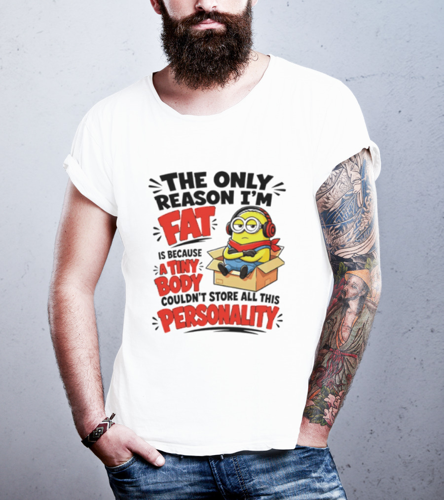The Only Reason I'm Fat Is Because A Tiny Body Couldn't Store All This Personality Minion In Box T-Shirt