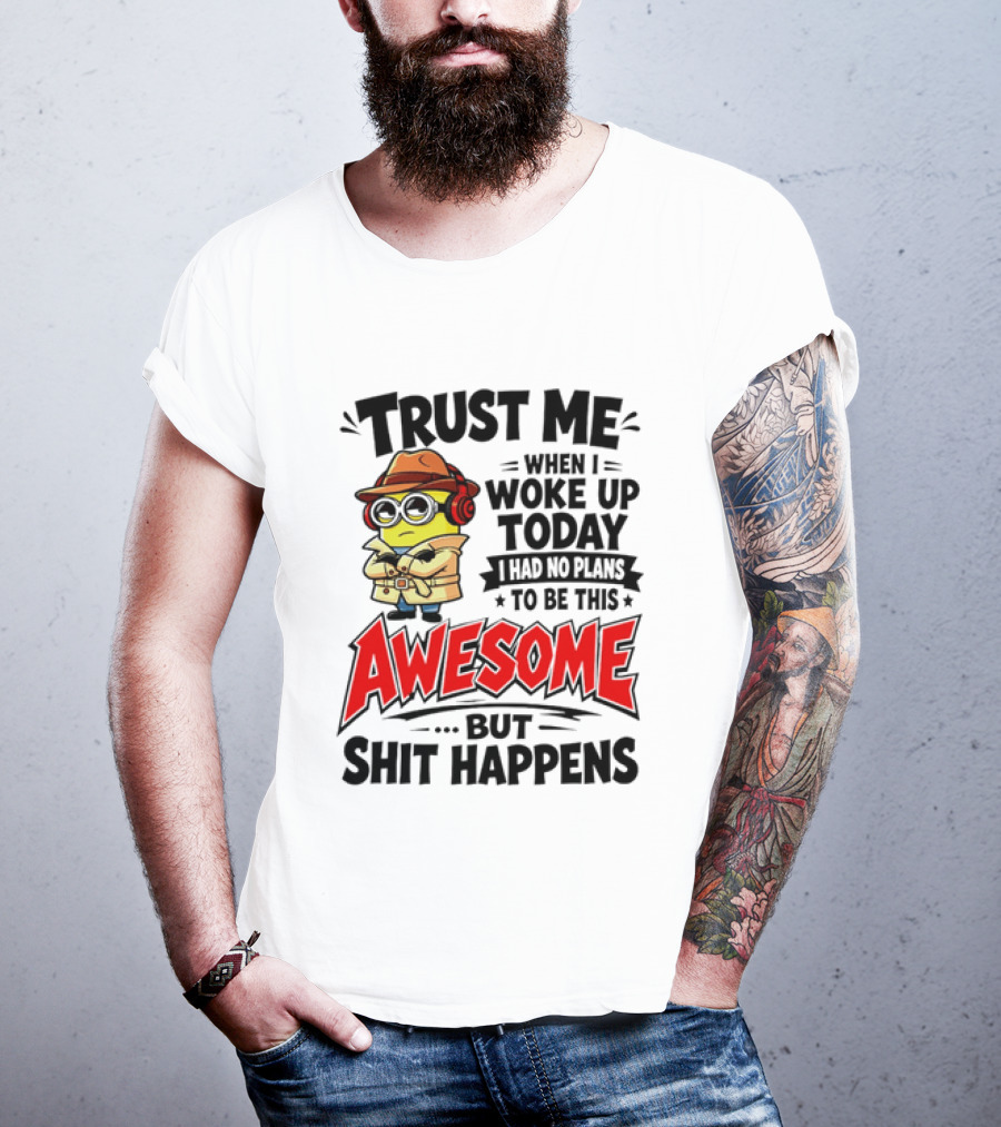 Trust Me When I Woke Up Today I Had No Plans To Be This Awesome But Shit Happens Minion T-Shirt