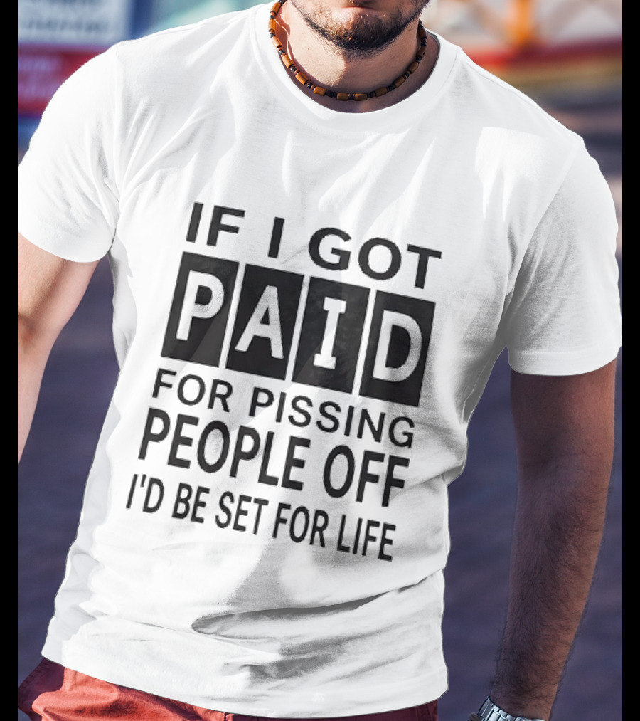 If I Got Paid For Pissing People Off I'd Be Set For Life T-Shirt