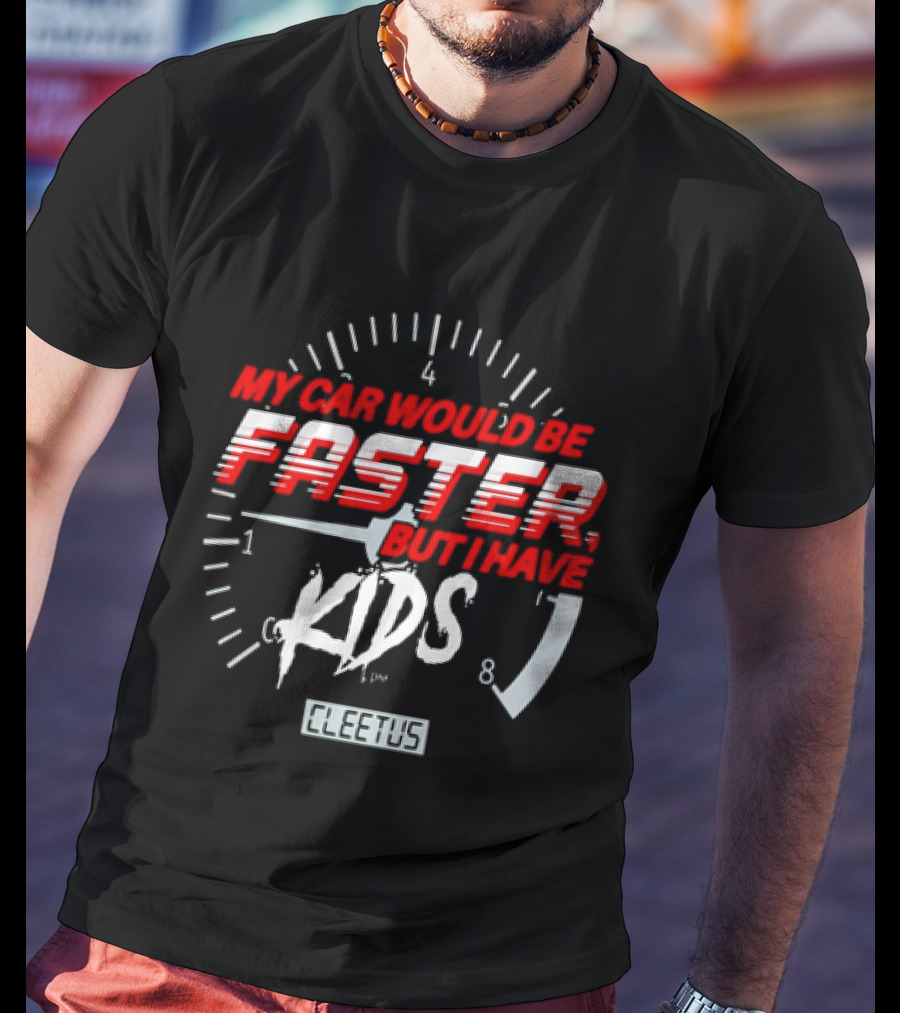 My Car Would Be Faster But I Have Kids Cleetus Tachometer T-Shirt