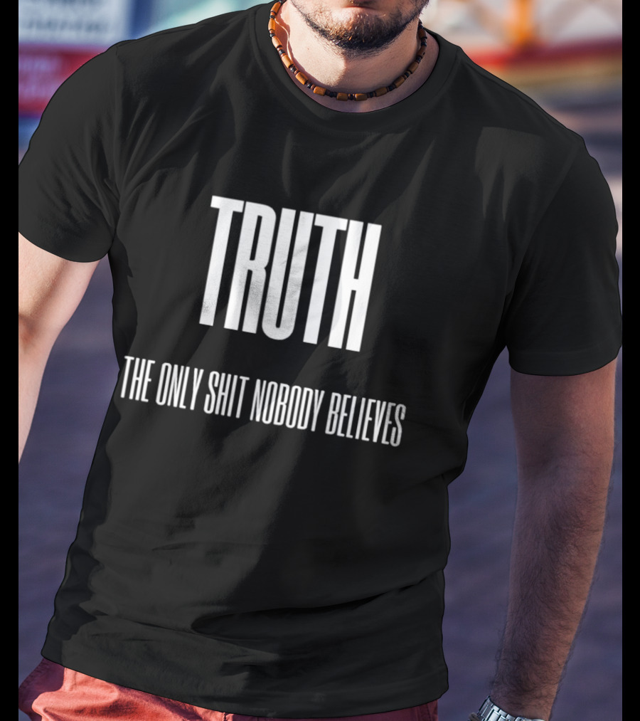 Truth The Only Shit Nobody Believes T-Shirt