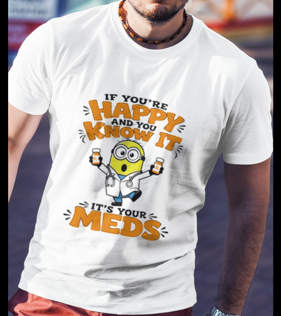 If You're Happy And You Know It It's Your Meds Minion Doctor T-Shirt