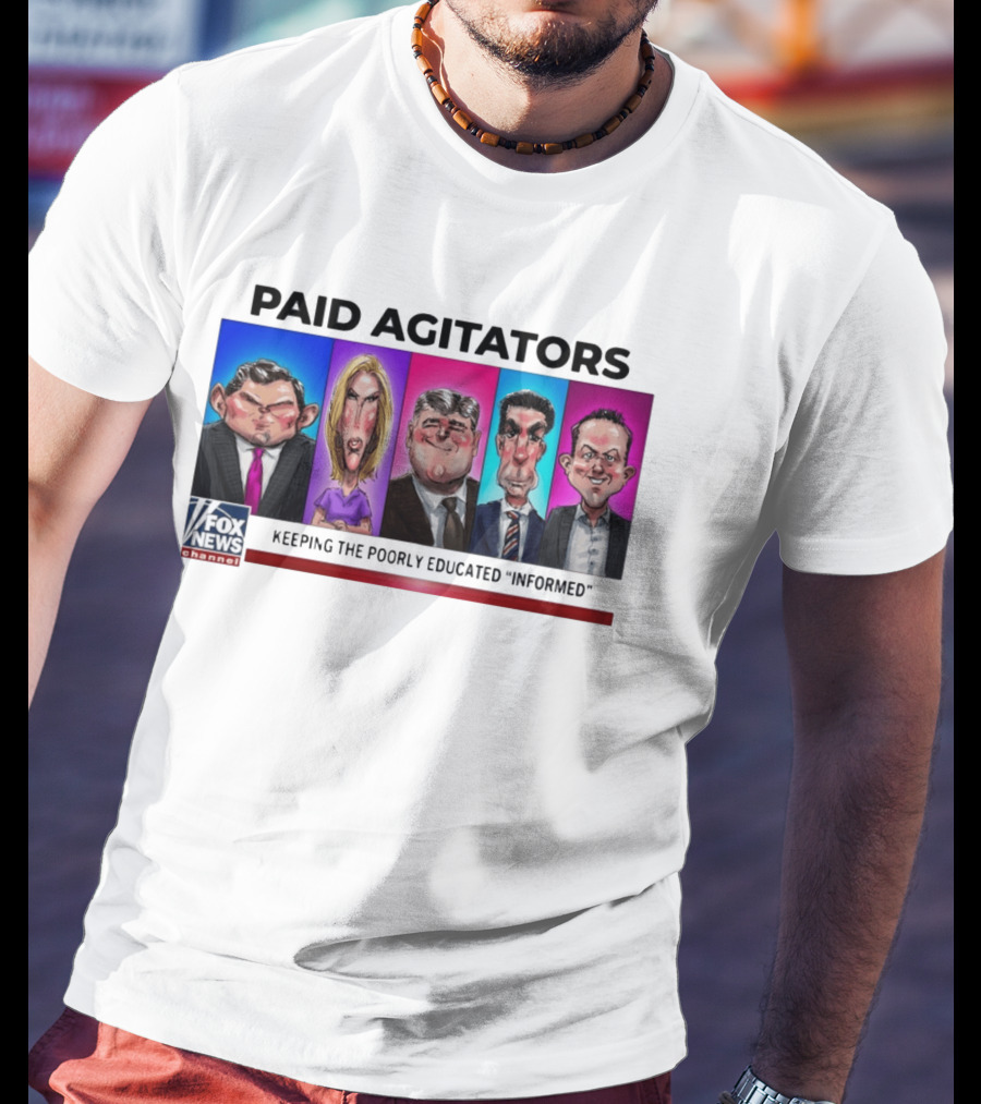 Paid Agitators Fox News Channel Keeping The Poorly Educated Informed T-Shirt
