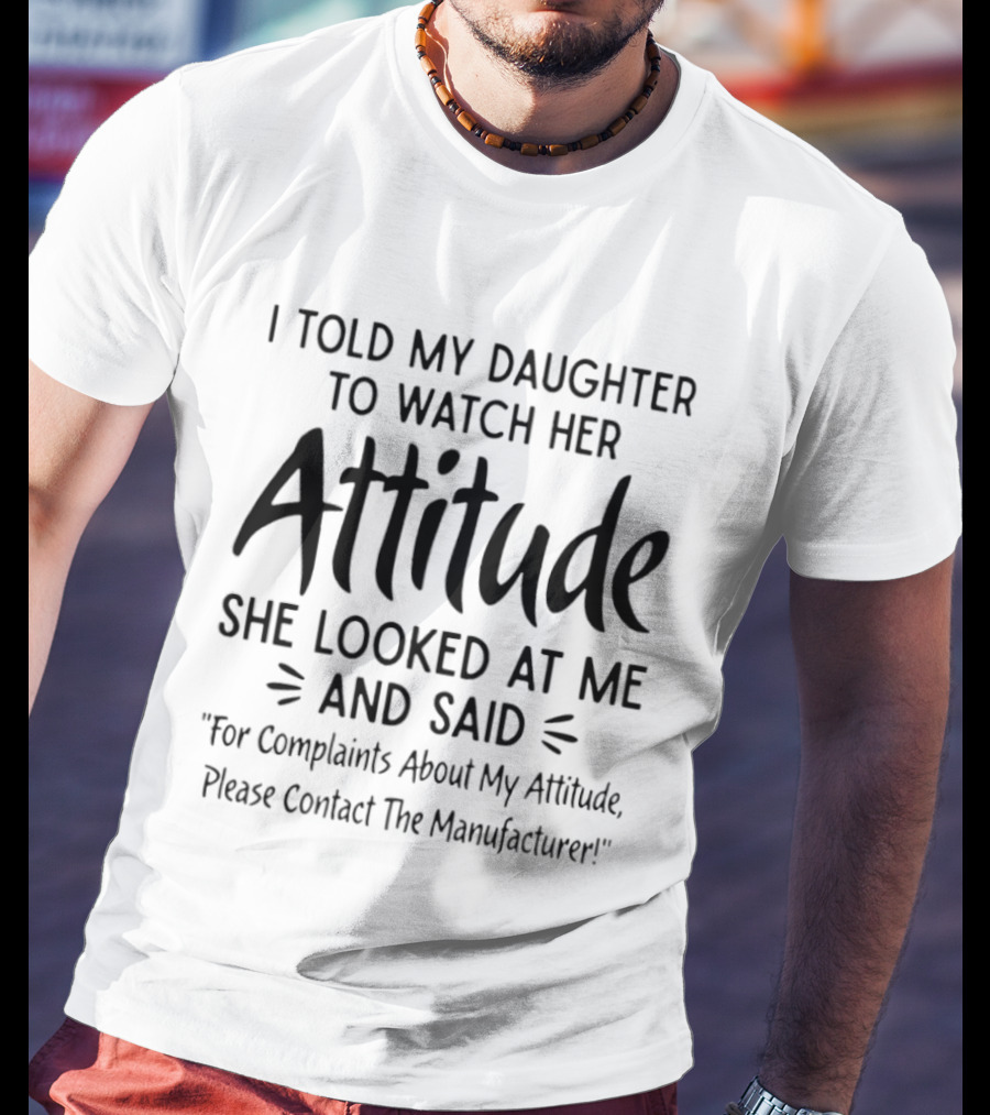 I Told My Daughter To Her Attitude She Said Contact The Manufacturer T-Shirt
